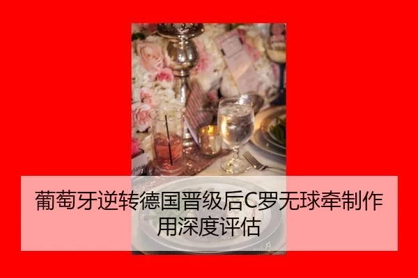 葡萄牙逆转德国晋级后C罗无球牵制作用深度评估